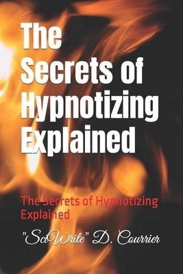 The Secrets of Hypnotizing Explained: The Secrets of Hypnotizing Explained by Courrier, Sciwrite D.