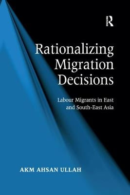 Rationalizing Migration Decisions: Labour Migrants in East and South-East Asia by Ullah, A. K. M. Ahsan