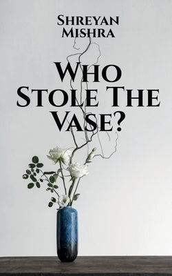 Who Stole The Vase? by Mishra, Shreyan