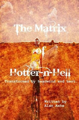 The Matrix of Hotter n Hell: Transformed by headwind and heat. by Ashe, Alan