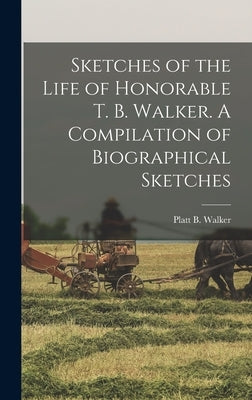 Sketches of the Life of Honorable T. B. Walker. A Compilation of Biographical Sketches by Walker, Platt B.