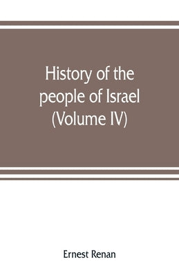 History of the people of Israel: from th rule of the Persians to that of the Greeks (Volume IV) by Renan, Ernest