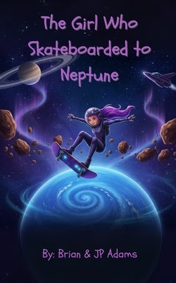 The Girl Who Skateboarded to Neptune: Cosmic Skateboard Chronicles Book 1 by Adams, Brian