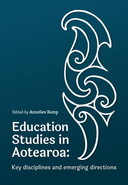 Education Studies in Aotearoa New Zealand: Key disciplines and emerging directions by Kamp, Annelies