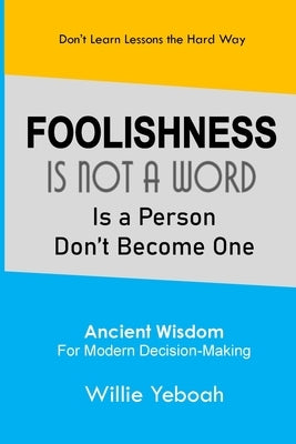 Foolishness: Is Not a Word Is a Person Don't Become One by Yeboah, Willie