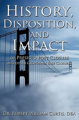 History, Disposition, and Impact of Presidio Post Closure and Other California Base Closures by Curtis, Robert William
