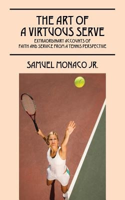 The Art of a Virtuous Serve: Extraordinary Accounts of Faith and Service from a Tennis Perspective by Monaco, Samuel, Jr.