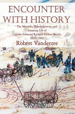 Encounter with History: The Memoirs, Reminiscences, and Amazing Life of Captain Edmund Richard Pitman Shurly, 1829-1909 by Vanderzee, Robert