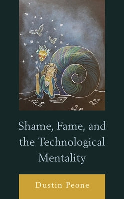 Shame, Fame, and the Technological Mentality by Peone, Dustin