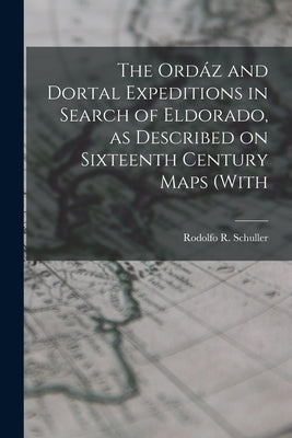 The Ordáz and Dortal Expeditions in Search of Eldorado, as Described on Sixteenth Century Maps (with by R, Schuller Rodolfo