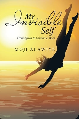 My Invisible Self: From Africa to London & Back by Alawiye, Moji