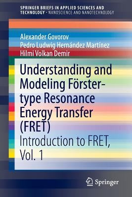 Understanding and Modeling Förster-Type Resonance Energy Transfer (Fret): Introduction to Fret, Vol. 1 by Govorov, Alexander