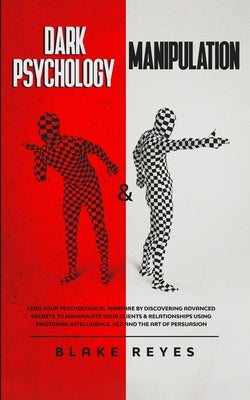 Dark Psychology & Manipulation: Lead Your Psychological Warfare by Discovering Advanced Secrets to Manipulate Your Clients & Relationships Using Emoti by Reyes, Blake