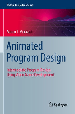 Animated Program Design: Intermediate Program Design Using Video Game Development by Morazán, Marco T.