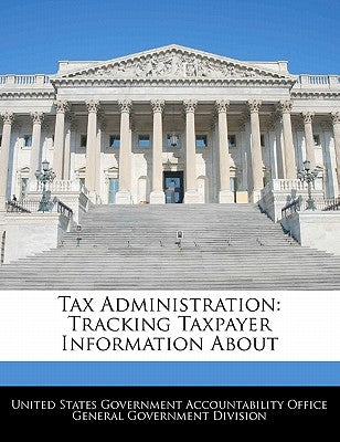 Tax Administration: Tracking Taxpayer Information about by United States Government Accountability