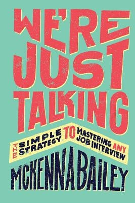 We're Just Talking: The Simple Strategy to Mastering Any Job Interview by Bailey, McKenna