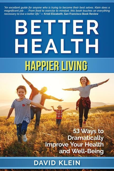 Better Health: Happier Living: 53 Ways to Dramatically Improve Your Health and Well-Being by Klein, David