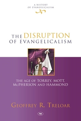 The Disruption of Evangelicalism: The Age of Torrey, Mott, McPherson and Hammond by Treloar, Geoffrey R.
