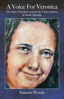 A Voice for Veronica: The story of Veronica Knight, the first victim in the Truro murders in South Australia by Woods, Jeanette