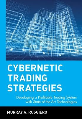 Cybernetic Trading Strategies: Developing a Profitable Trading System with State-Of-The-Art Technologies by Ruggerio, Murray