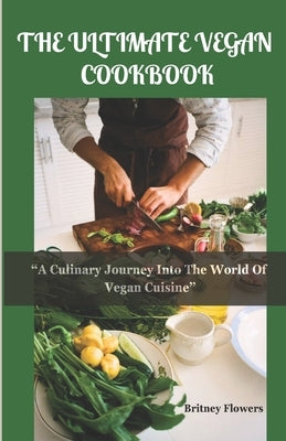 The Ultimate Vegan Cookbook: A Culinary Journey Into The World Of Vegan Cuisine by Flowers, Britney