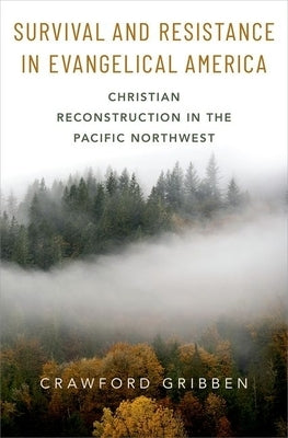 Survival and Resistance in Evangelical America: Christian Reconstruction in the Pacific Northwest by Gribben, Crawford