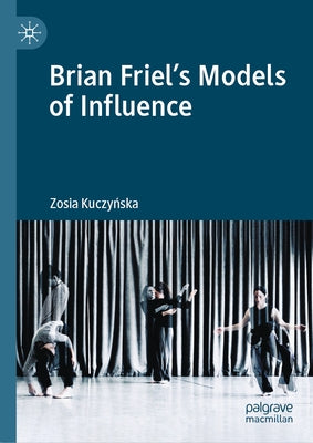 Brian Friel's Models of Influence by Kuczyńska, Zosia