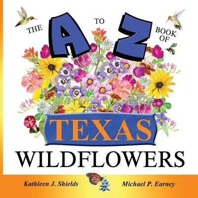 The A to Z of Texas Wildflowers by Shields, Kathleen J.