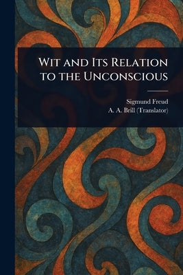 Wit and Its Relation to the Unconscious by Freud, Sigmund