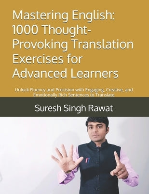 Mastering English: 1000 Thought-Provoking Translation Exercises for Advanced Learners: Unlock Fluency and Precision with Engaging, Creative, and Emoti by Rawat, Suresh Singh