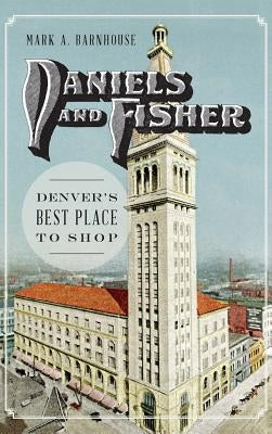 Daniels and Fisher: Denver's Best Place to Shop by Barnhouse, Mark