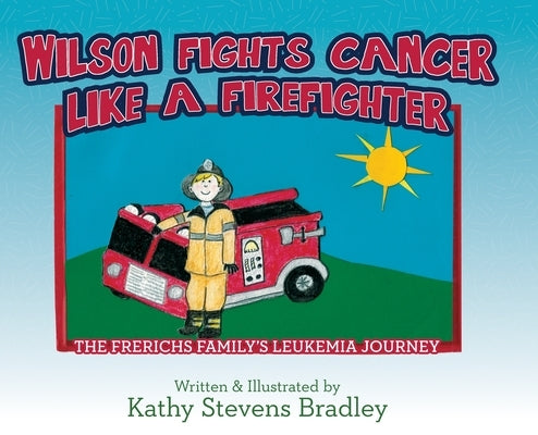 Wilson Fights Cancer Like a Firefighter: The Frerichs Family's Leukemia Journey by Bradley, Kathy Stevens