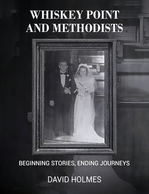Whiskey Point and Methodists: Beginning stories, Ending Journeys by Holmes, David