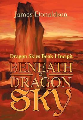 Beneath A Dragon Sky: Dragon Skies Book I Incipit by Donaldson, James