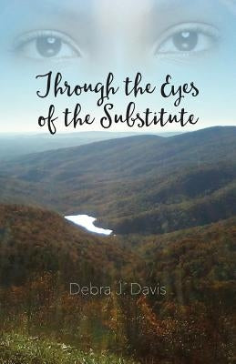 Through the Eyes of the Substitute by Davis, Debra J.