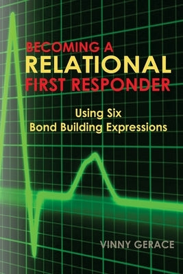 Becoming a Relational First Responder: Using Six Bond Building Expressions by Gerace, Vinny
