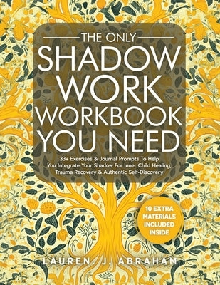 The Only Shadow Work Workbook You Need: 33+ Exercises & Journal Prompts To Help You Integrate Your Shadow For Inner Child Healing, Trauma Recovery & A by Abraham, Lauren J.