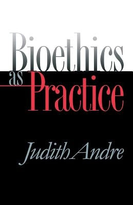 Bioethics as Practice by Andre, Judith