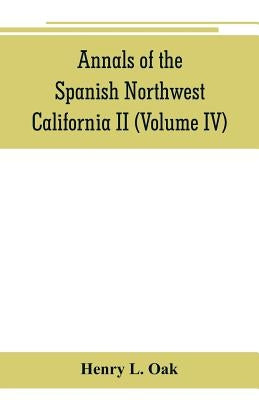 Annals of the Spanish Northwest: California II (Volume IV) by L. Oak, Henry