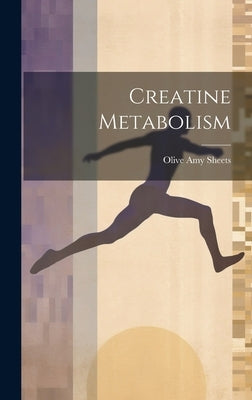 Creatine Metabolism by Sheets, Olive Amy
