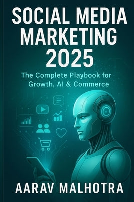 Social Media Marketing 2025: The Complete Playbook for Growth, AI & Commerce by Malhotra, Aarav
