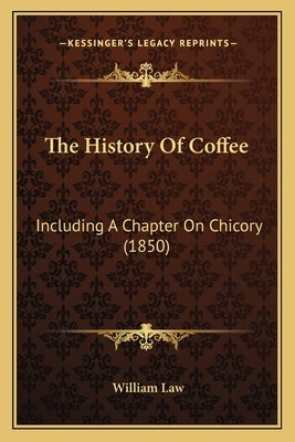The History Of Coffee: Including A Chapter On Chicory (1850) by Law, William
