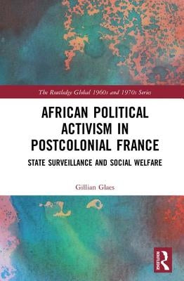 African Political Activism in Postcolonial France: State Surveillance and Social Welfare by Glaes, Gillian