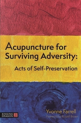 Acupuncture for Surviving Adversity: Acts of Self-Preservation by Farrell, Yvonne R.