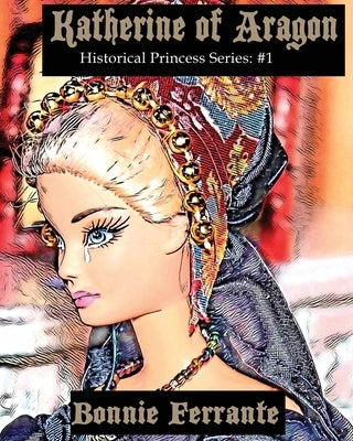 Katherine of Aragon: Historical Princess Series #1 by Ferrante, Bonnie