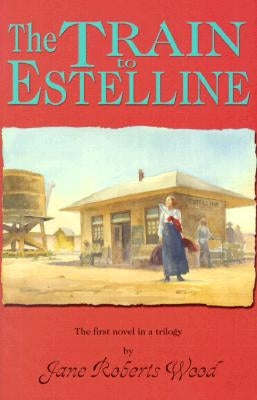 The Train to Estelline by Wood, Jane Roberts