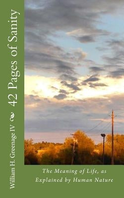 42 Pages of Sanity: The Meaning of Life, as Explained by Human Nature by Greenage IV, William H.