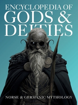 Encyclopedia of Gods & Deities - Norse & Germanic Mythology: An Illustrated Guide of Sacred Myths, Viking Lore, Pantheons & Creation Stories from Arou by Quinete, Ziggy