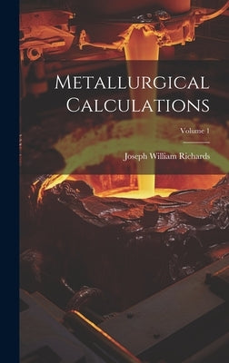 Metallurgical Calculations; Volume 1 by Richards, Joseph William