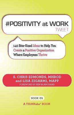 # POSITIVITY at WORK tweet Book01: 140 Bite-Sized Ideas to Help You Create a Positive Organization Where Employees Thrive by Edmonds, S. Chris